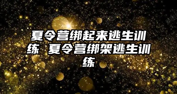 夏令營綁起來逃生訓練 夏令營綁架逃生訓練