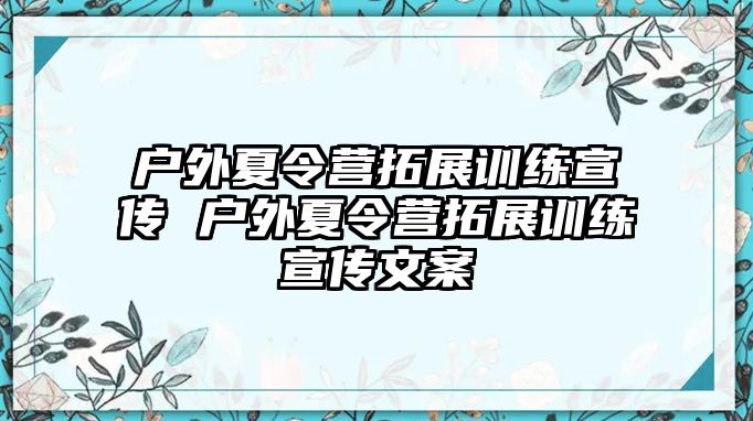 戶外夏令營(yíng)拓展訓(xùn)練宣傳 戶外夏令營(yíng)拓展訓(xùn)練宣傳文案