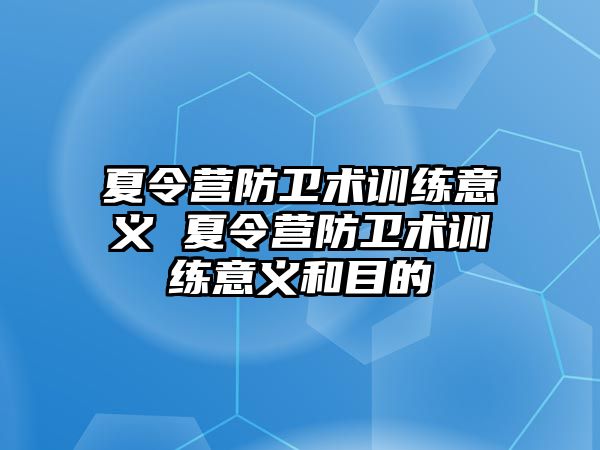 夏令營(yíng)防衛(wèi)術(shù)訓(xùn)練意義 夏令營(yíng)防衛(wèi)術(shù)訓(xùn)練意義和目的