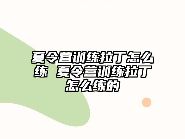 夏令營訓(xùn)練拉丁怎么練 夏令營訓(xùn)練拉丁怎么練的