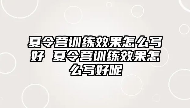 夏令營(yíng)訓(xùn)練效果怎么寫(xiě)好 夏令營(yíng)訓(xùn)練效果怎么寫(xiě)好呢