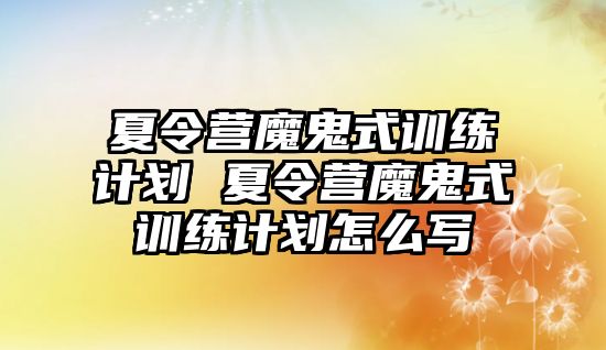 夏令營(yíng)魔鬼式訓(xùn)練計(jì)劃 夏令營(yíng)魔鬼式訓(xùn)練計(jì)劃怎么寫