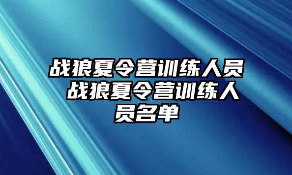 戰(zhàn)狼夏令營訓練人員 戰(zhàn)狼夏令營訓練人員名單