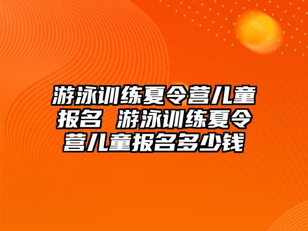 游泳訓(xùn)練夏令營兒童報名 游泳訓(xùn)練夏令營兒童報名多少錢