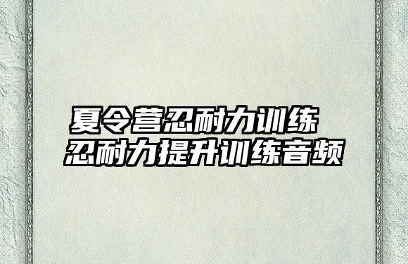 夏令營忍耐力訓(xùn)練 忍耐力提升訓(xùn)練音頻