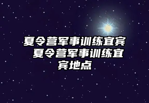 夏令營軍事訓(xùn)練宜賓 夏令營軍事訓(xùn)練宜賓地點