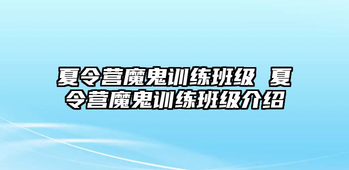 夏令營魔鬼訓(xùn)練班級 夏令營魔鬼訓(xùn)練班級介紹