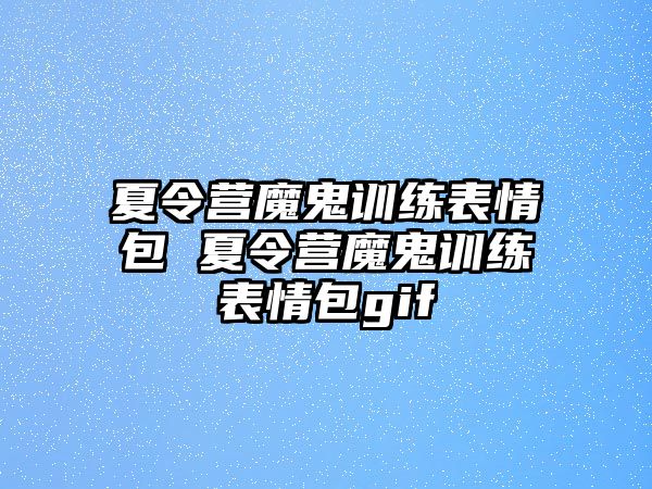 夏令營魔鬼訓練表情包 夏令營魔鬼訓練表情包gif