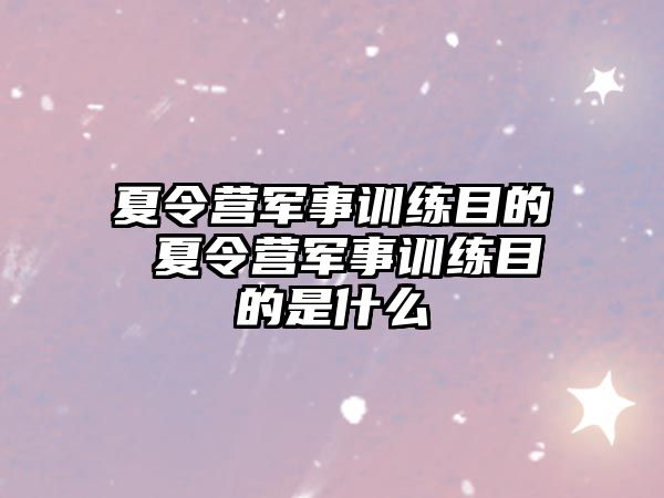 夏令營軍事訓(xùn)練目的 夏令營軍事訓(xùn)練目的是什么