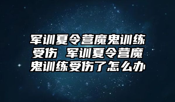 軍訓夏令營魔鬼訓練受傷 軍訓夏令營魔鬼訓練受傷了怎么辦