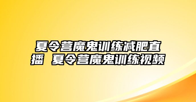 夏令營魔鬼訓練減肥直播 夏令營魔鬼訓練視頻