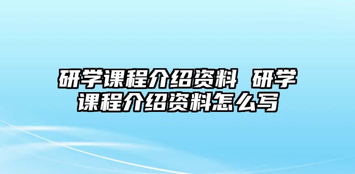 研學課程介紹資料 研學課程介紹資料怎么寫