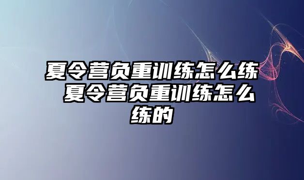 夏令營(yíng)負(fù)重訓(xùn)練怎么練 夏令營(yíng)負(fù)重訓(xùn)練怎么練的