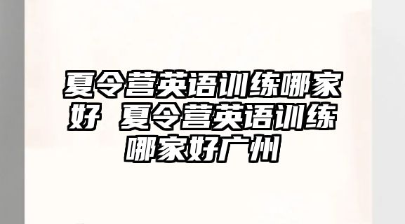 夏令營(yíng)英語(yǔ)訓(xùn)練哪家好 夏令營(yíng)英語(yǔ)訓(xùn)練哪家好廣州