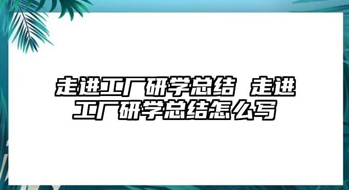 走進(jìn)工廠研學(xué)總結(jié) 走進(jìn)工廠研學(xué)總結(jié)怎么寫