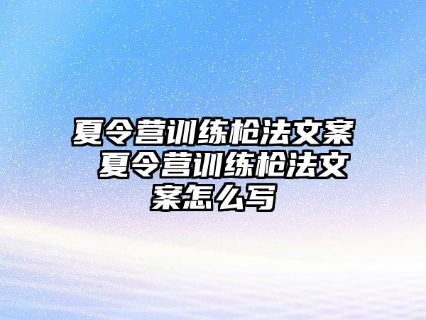 夏令營訓(xùn)練槍法文案 夏令營訓(xùn)練槍法文案怎么寫