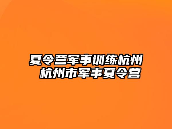 夏令營軍事訓(xùn)練杭州 杭州市軍事夏令營