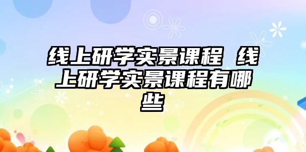 線上研學實景課程 線上研學實景課程有哪些