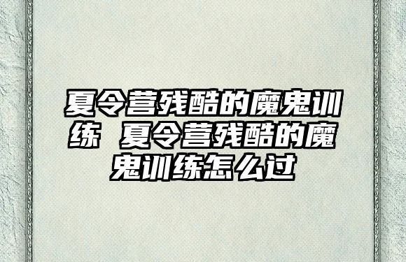 夏令營(yíng)殘酷的魔鬼訓(xùn)練 夏令營(yíng)殘酷的魔鬼訓(xùn)練怎么過