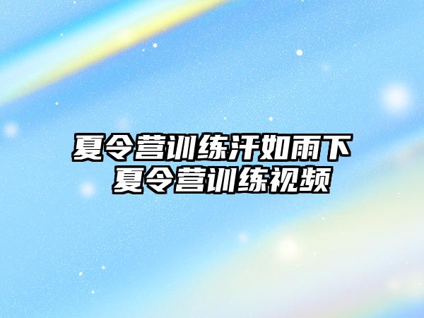 夏令營(yíng)訓(xùn)練汗如雨下 夏令營(yíng)訓(xùn)練視頻