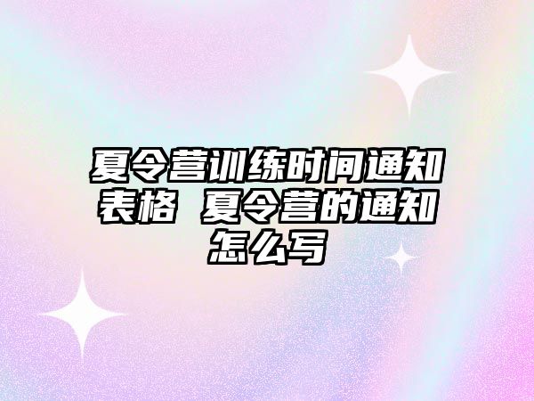 夏令營訓(xùn)練時間通知表格 夏令營的通知怎么寫