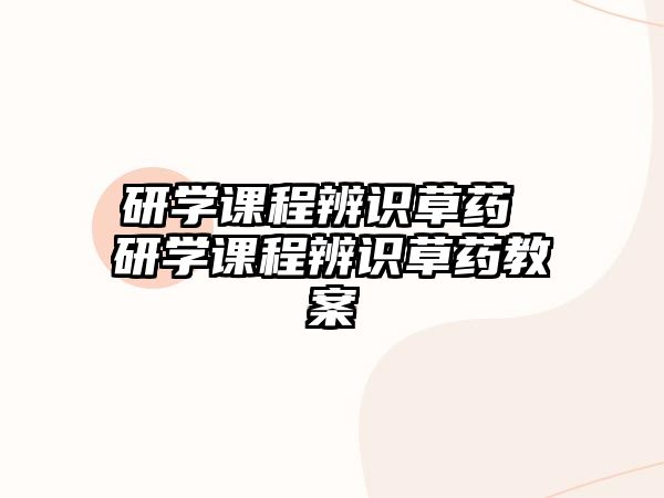 研學(xué)課程辨識(shí)草藥 研學(xué)課程辨識(shí)草藥教案