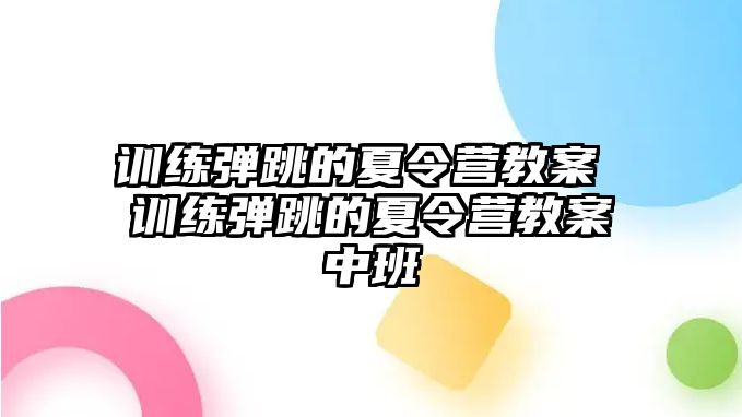 訓(xùn)練彈跳的夏令營教案 訓(xùn)練彈跳的夏令營教案中班