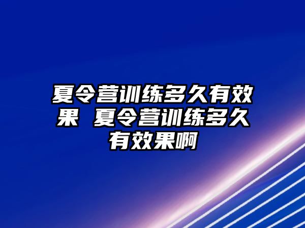 夏令營訓(xùn)練多久有效果 夏令營訓(xùn)練多久有效果啊