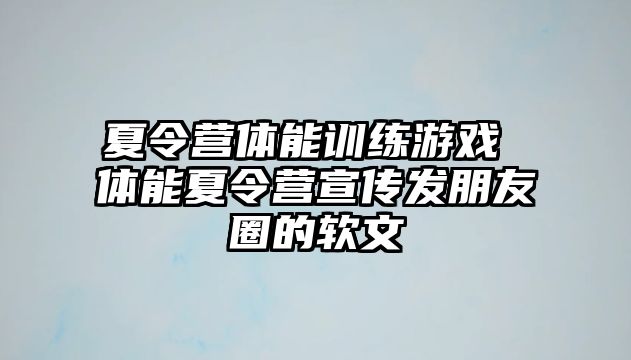 夏令營(yíng)體能訓(xùn)練游戲 體能夏令營(yíng)宣傳發(fā)朋友圈的軟文