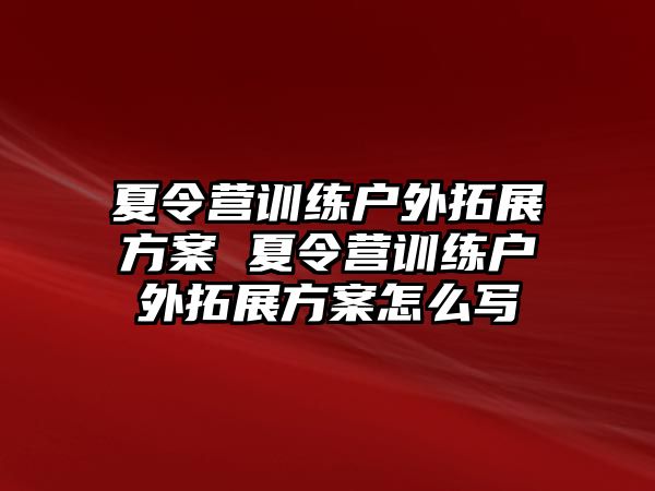 夏令營訓(xùn)練戶外拓展方案 夏令營訓(xùn)練戶外拓展方案怎么寫