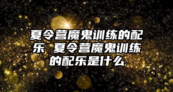 夏令營(yíng)魔鬼訓(xùn)練的配樂 夏令營(yíng)魔鬼訓(xùn)練的配樂是什么