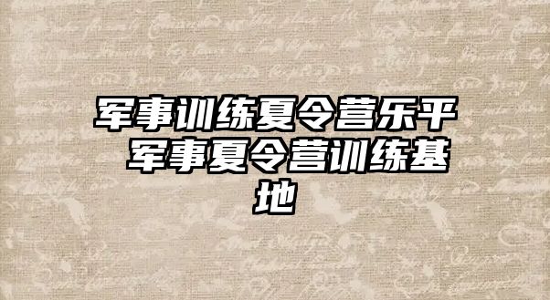 軍事訓(xùn)練夏令營樂平 軍事夏令營訓(xùn)練基地