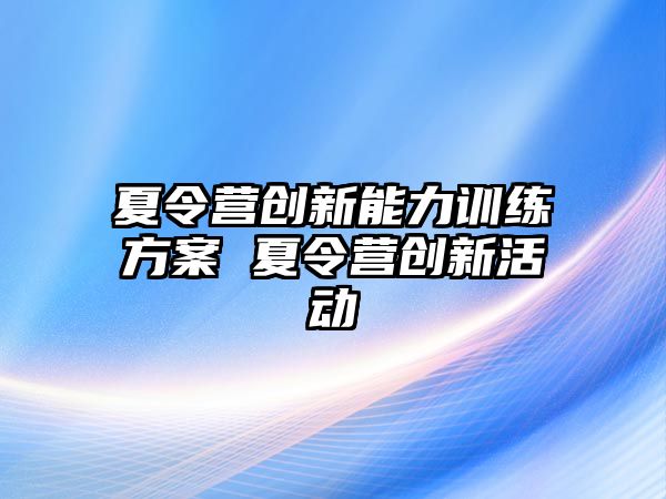 夏令營創(chuàng)新能力訓練方案 夏令營創(chuàng)新活動