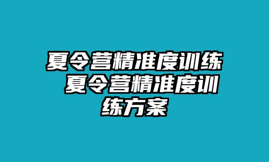 夏令營精準(zhǔn)度訓(xùn)練 夏令營精準(zhǔn)度訓(xùn)練方案