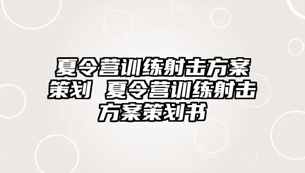 夏令營訓練射擊方案策劃 夏令營訓練射擊方案策劃書