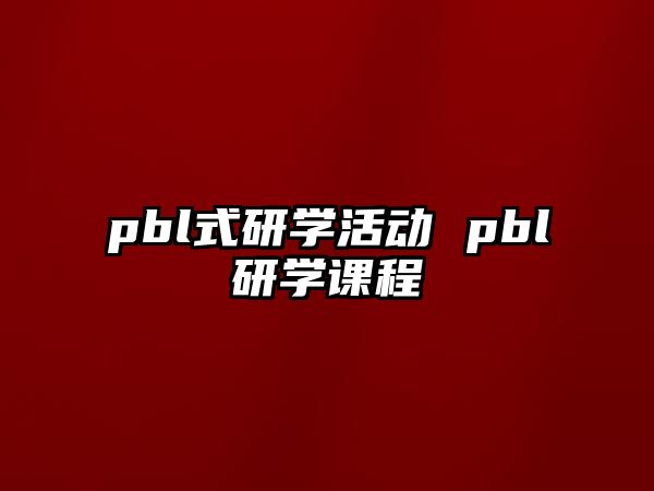 pbl式研學(xué)活動(dòng) pbl研學(xué)課程