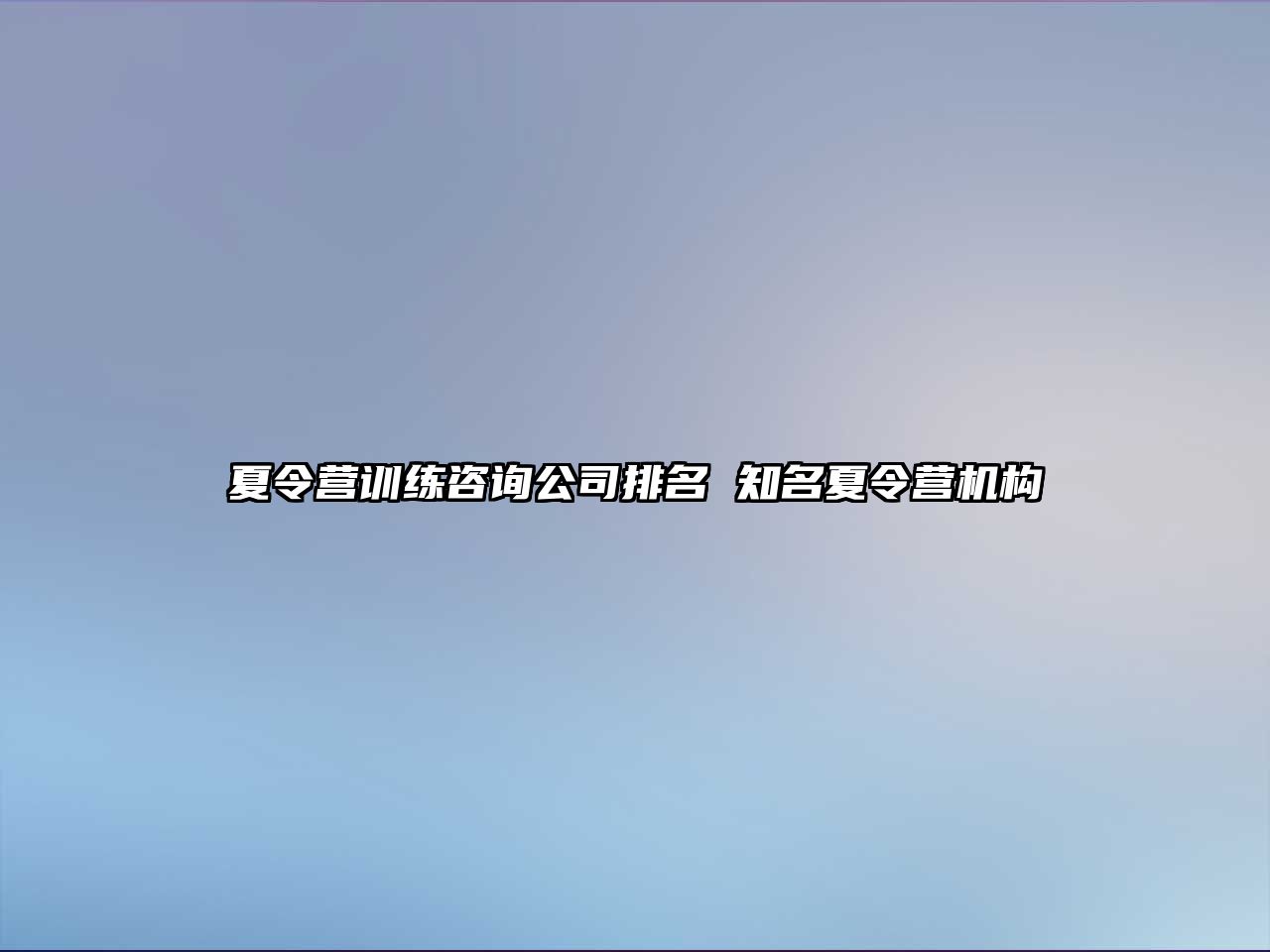 夏令營訓練咨詢公司排名 知名夏令營機構(gòu)