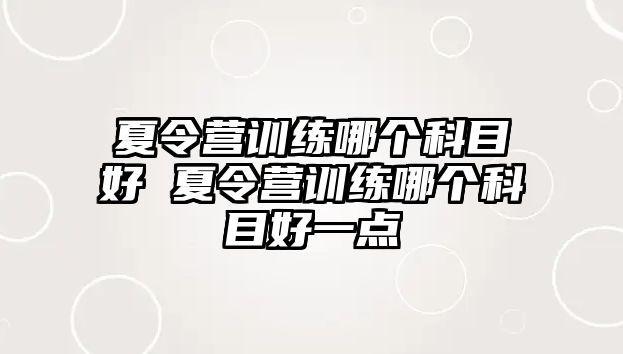 夏令營訓練哪個科目好 夏令營訓練哪個科目好一點