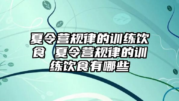 夏令營規(guī)律的訓(xùn)練飲食 夏令營規(guī)律的訓(xùn)練飲食有哪些