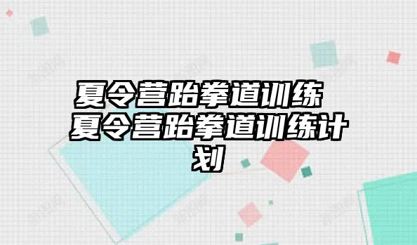 夏令營跆拳道訓(xùn)練 夏令營跆拳道訓(xùn)練計(jì)劃