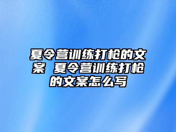 夏令營(yíng)訓(xùn)練打槍的文案 夏令營(yíng)訓(xùn)練打槍的文案怎么寫