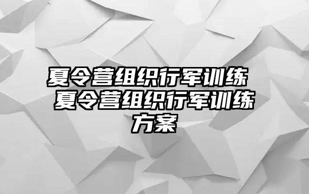 夏令營組織行軍訓(xùn)練 夏令營組織行軍訓(xùn)練方案