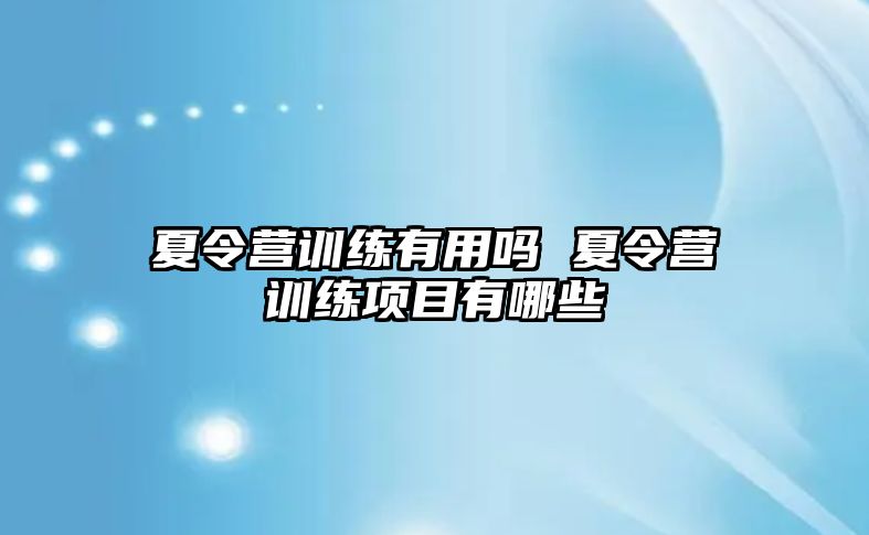 夏令營(yíng)訓(xùn)練有用嗎 夏令營(yíng)訓(xùn)練項(xiàng)目有哪些