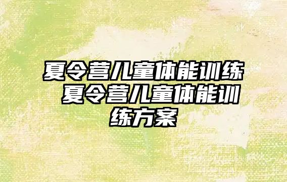 夏令營兒童體能訓(xùn)練 夏令營兒童體能訓(xùn)練方案