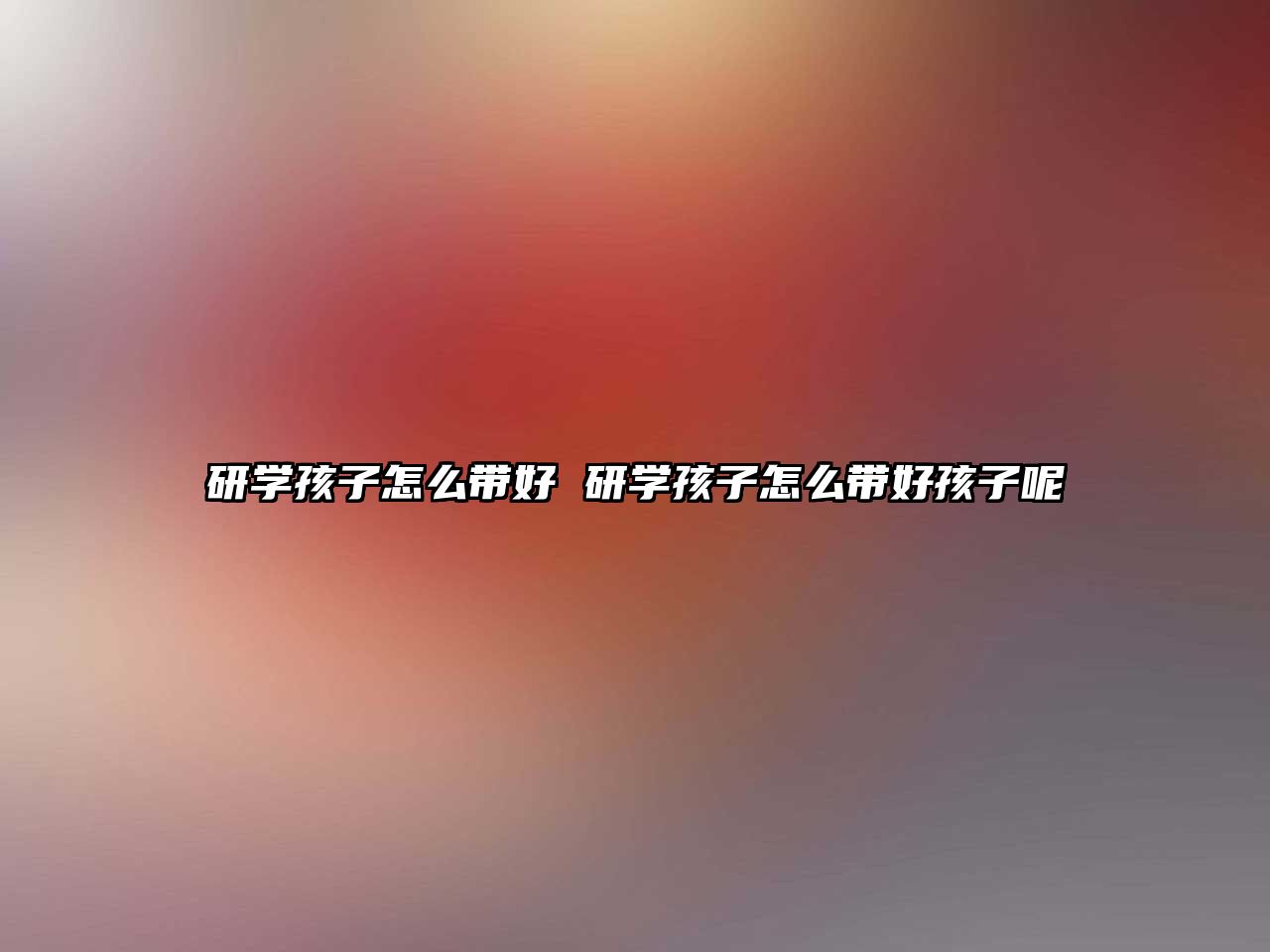 研學(xué)孩子怎么帶好 研學(xué)孩子怎么帶好孩子呢