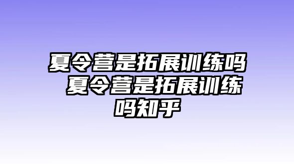 夏令營是拓展訓(xùn)練嗎 夏令營是拓展訓(xùn)練嗎知乎