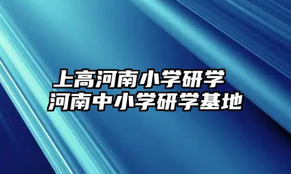 上高河南小學研學 河南中小學研學基地