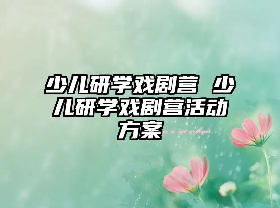 少兒研學戲劇營 少兒研學戲劇營活動方案