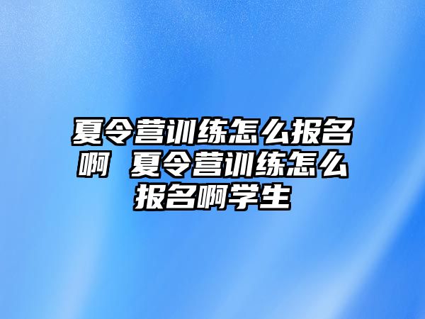 夏令營(yíng)訓(xùn)練怎么報(bào)名啊 夏令營(yíng)訓(xùn)練怎么報(bào)名啊學(xué)生