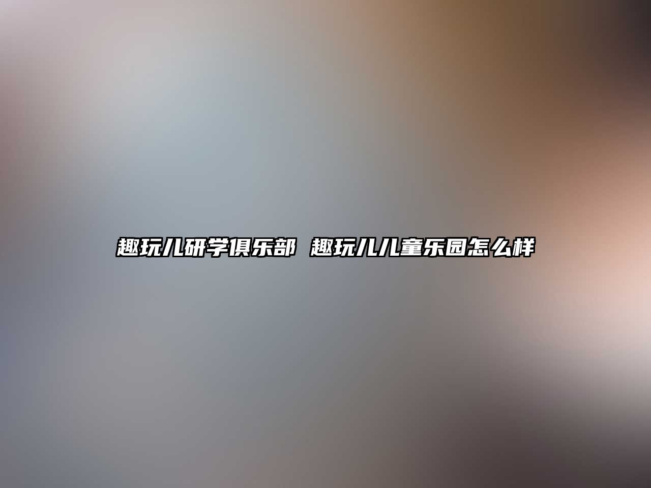 趣玩兒研學(xué)俱樂部 趣玩兒兒童樂園怎么樣